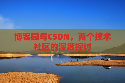 博客园与CSDN，两个技术社区的深度探讨
